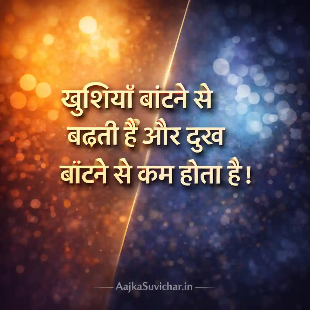 खुशियाँ बांटने से बढ़ती हैं और दुख बांटने से कम होता है।